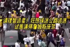 这场面太恐怖了狂热球迷公路危险追逐！试图逼停詹姆斯座驾！